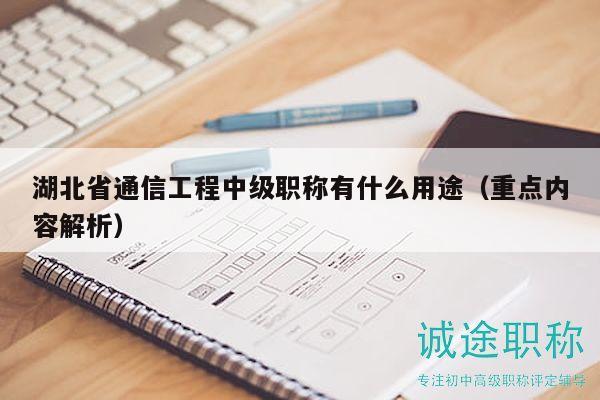 湖北省通信工程中级职称有什么用途（重点内容解析）