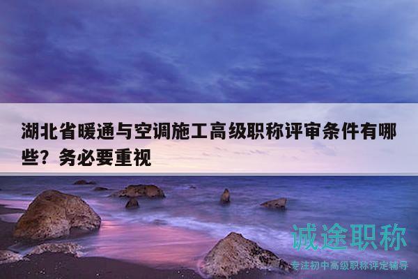 湖北省暖通与空调施工高级职称评审条件有哪些？务必要重视