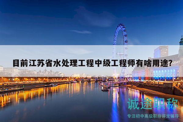 目前江苏省水处理工程中级工程师有啥用途？