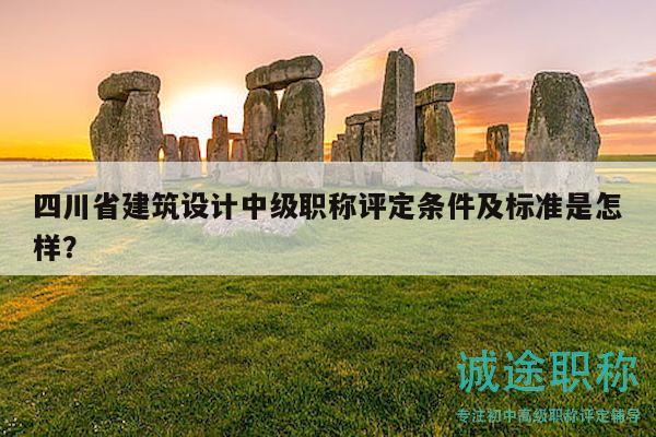 四川省建筑设计中级职称评定条件及标准是怎样？