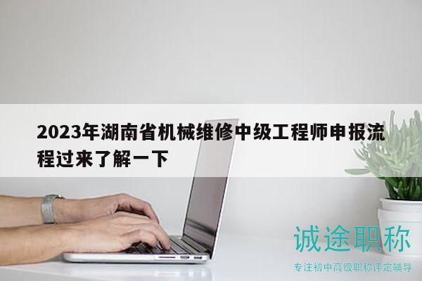 2023年湖南省机械维修中级工程师申报流程过来了解一下
