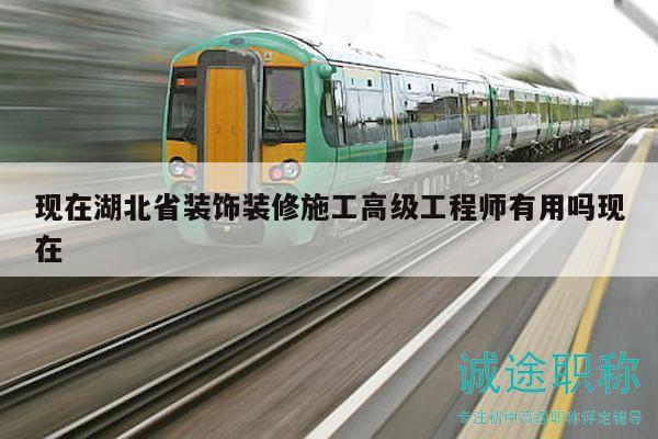 现在湖北省装饰装修施工高级工程师有用吗现在
