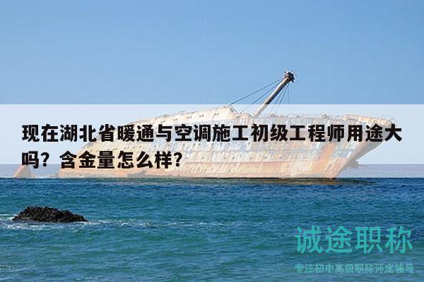 现在湖北省暖通与空调施工初级工程师用途大吗？含金量怎么样？