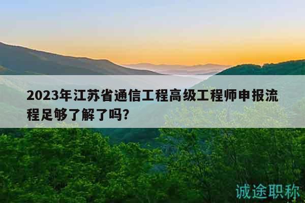2023年江苏省通信工程高级工程师申报流程足够了解了吗？