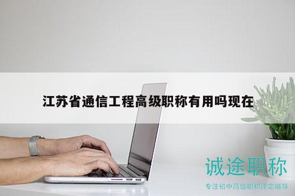 江苏省通信工程高级职称有用吗现在