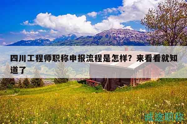 四川工程师职称申报流程是怎样？来看看就知道了