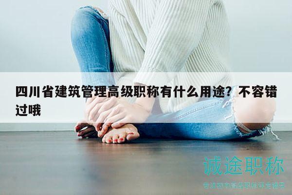 四川省建筑管理高级职称有什么用途？不容错过哦