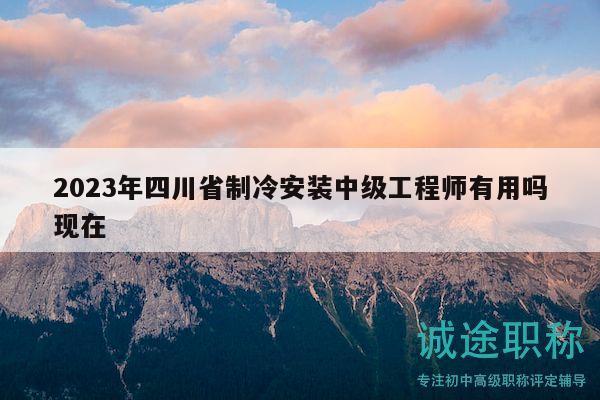 2023年四川省制冷安装中级工程师有用吗现在
