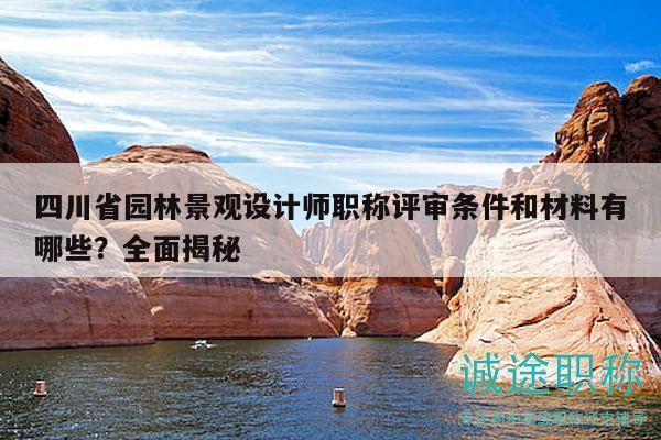 四川省园林景观设计师职称评审条件和材料有哪些？全面揭秘