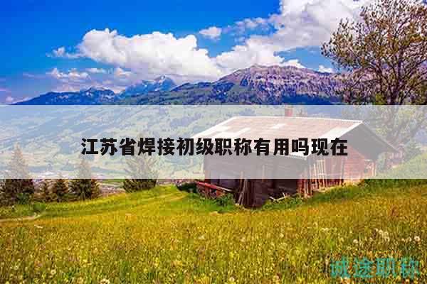 江苏省焊接初级职称有用吗现在