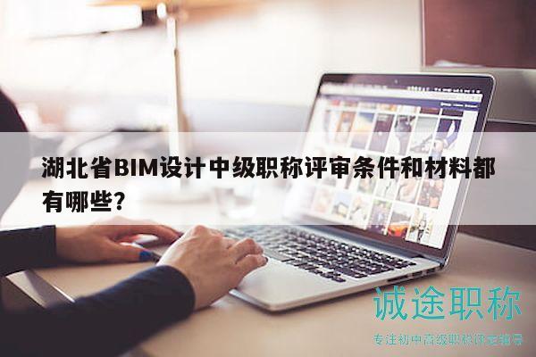 湖北省BIM设计中级职称评审条件和材料都有哪些？
