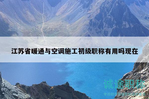 江苏省暖通与空调施工初级职称有用吗现在