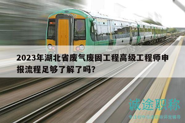 2023年湖北省废气废固工程高级工程师申报流程足够了解了吗？