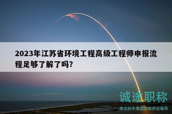 2023年江苏省环境工程高级工程师申报流程足够了解了吗？