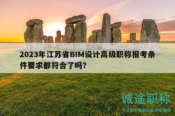 2023年江苏省BIM设计高级职称报考条件要求都符合了吗？