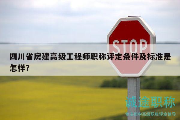 四川省房建高级工程师职称评定条件及标准是怎样？