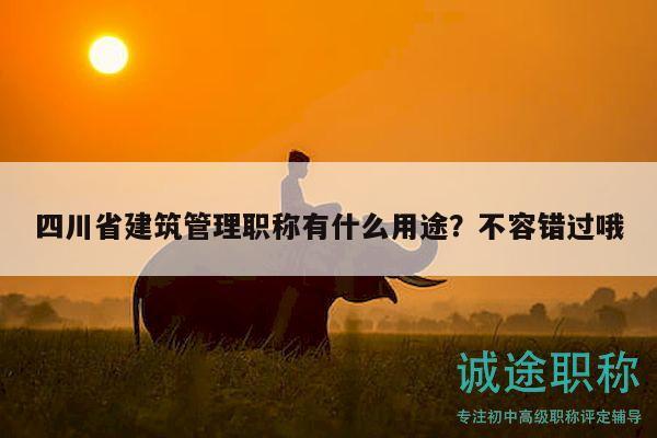四川省建筑管理职称有什么用途？不容错过哦