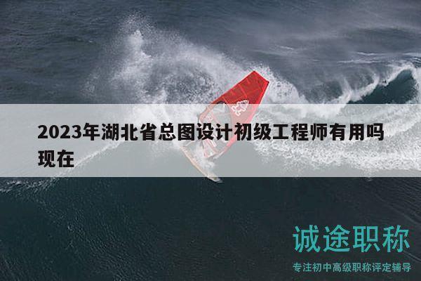 2023年湖北省总图设计初级工程师有用吗现在