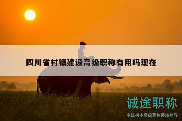 四川省村镇建设高级职称有用吗现在