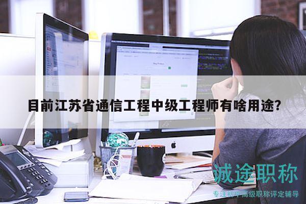 目前江苏省通信工程中级工程师有啥用途？