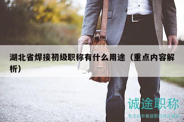 湖北省焊接初级职称有什么用途（重点内容解析）