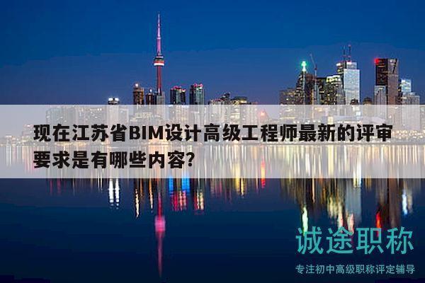 现在江苏省BIM设计高级工程师最新的评审要求是有哪些内容？