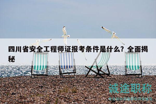 四川省安全工程师证报考条件是什么？全面揭秘