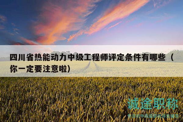 四川省热能动力中级工程师评定条件有哪些（你一定要注意啦）