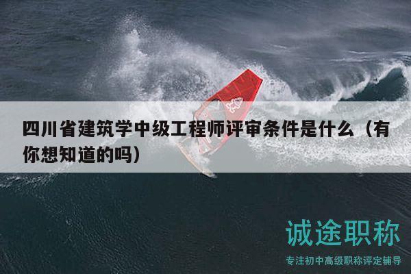 四川省建筑学中级工程师评审条件是什么（有你想知道的吗）