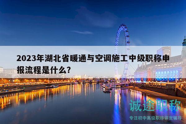 2023年湖北省暖通与空调施工中级职称申报流程是什么？