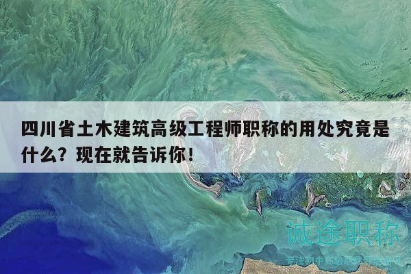 四川省土木建筑高级工程师职称的用处究竟是什么？现在就告诉你！
