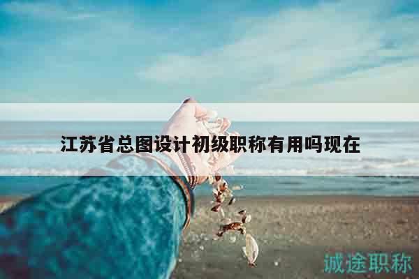江苏省总图设计初级职称有用吗现在