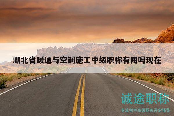 湖北省暖通与空调施工中级职称有用吗现在