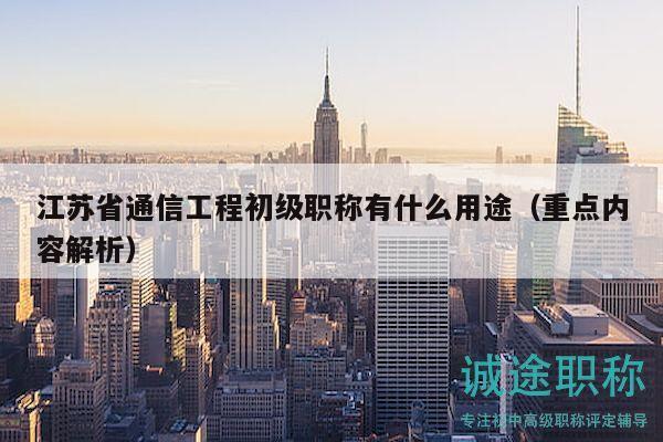 江苏省通信工程初级职称有什么用途（重点内容解析）