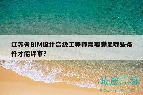 江苏省BIM设计高级工程师需要满足哪些条件才能评审？