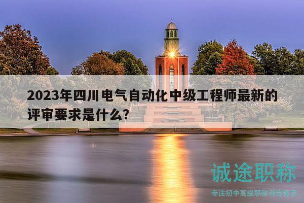 2023年四川电气自动化中级工程师最新的评审要求是什么？