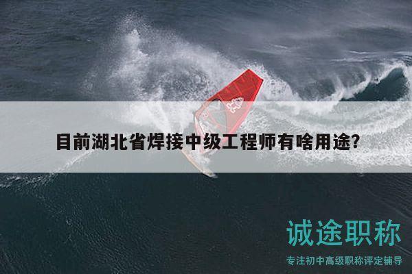 目前湖北省焊接中级工程师有啥用途？