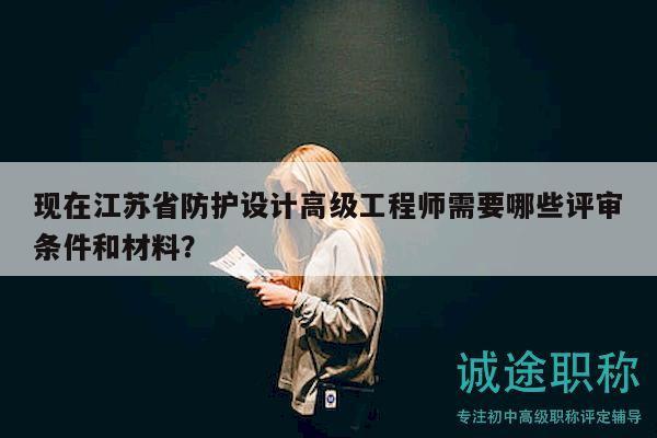 现在江苏省防护设计高级工程师需要哪些评审条件和材料？