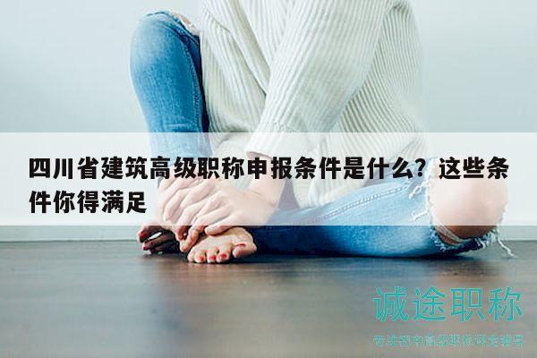 四川省建筑高级职称申报条件是什么？这些条件你得满足