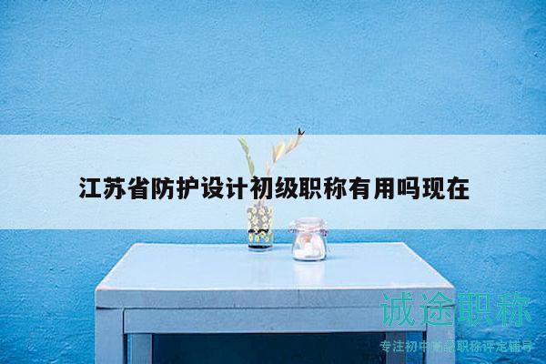 江苏省防护设计初级职称有用吗现在