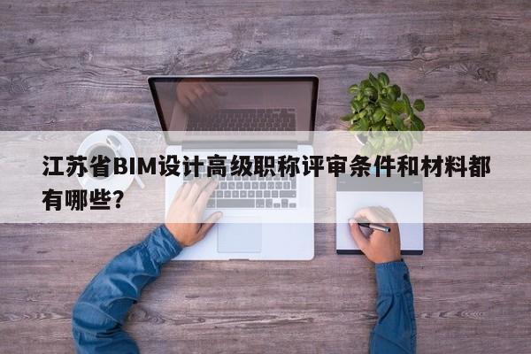江苏省BIM设计高级职称评审条件和材料都有哪些？