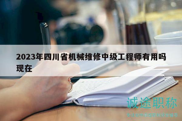 2023年四川省机械维修中级工程师有用吗现在