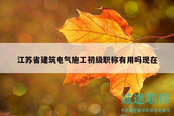 江苏省建筑电气施工初级职称有用吗现在