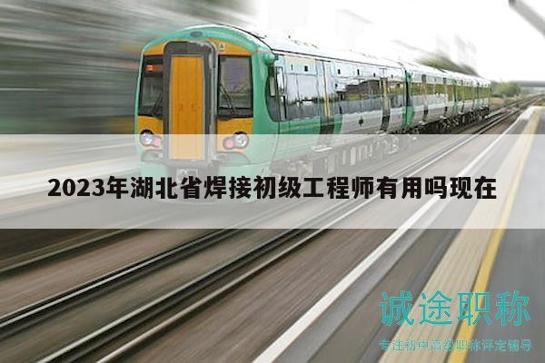 2023年湖北省焊接初级工程师有用吗现在