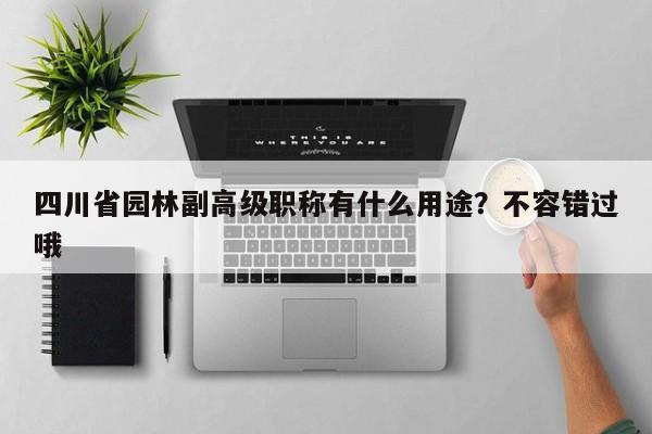 四川省园林副高级职称有什么用途？不容错过哦