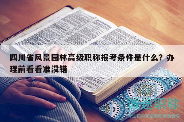 四川省风景园林高级职称报考条件是什么？办理前看看准没错