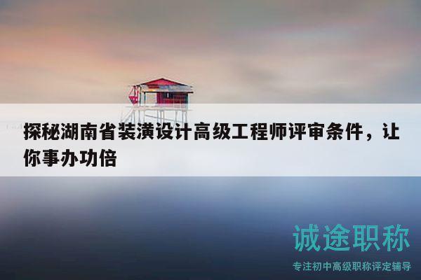 探秘湖南省装潢设计高级工程师评审条件，让你事办功倍
