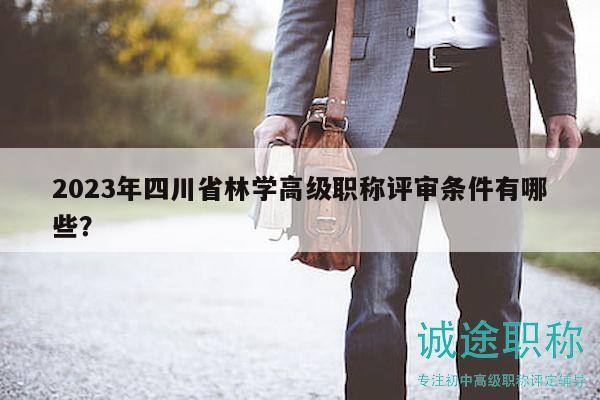 2023年四川省林学高级职称评审条件有哪些？