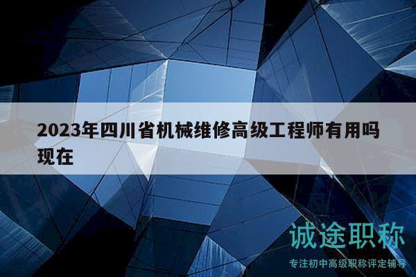 2023年四川省机械维修高级工程师有用吗现在