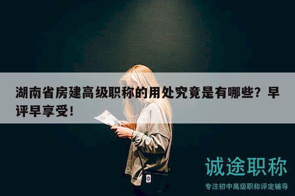 湖南省房建高级职称的用处究竟是有哪些？早评早享受！